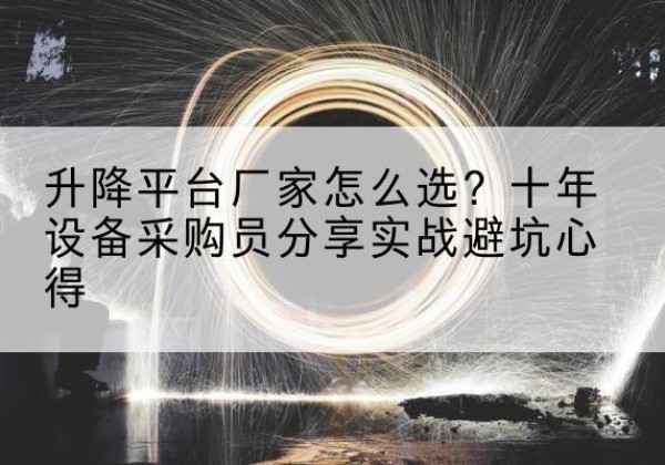 双江升降平台厂家-怎么选？十年设备采购员分享实战避坑心得