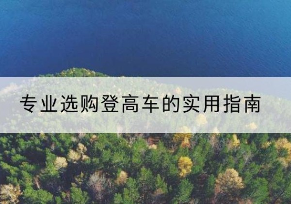 双江电动登高车厂家推荐-专业选购登高车的实用指南