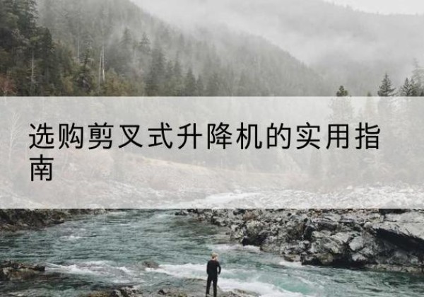 双江剪叉式升降机怎么选-选购剪叉式升降机的实用指南